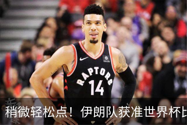 稍微轻松点！伊朗队获准世界杯比赛时在美国过夜